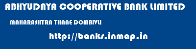 ABHYUDAYA COOPERATIVE BANK LIMITED  MAHARASHTRA THANE DOMBIVLI   banks information 